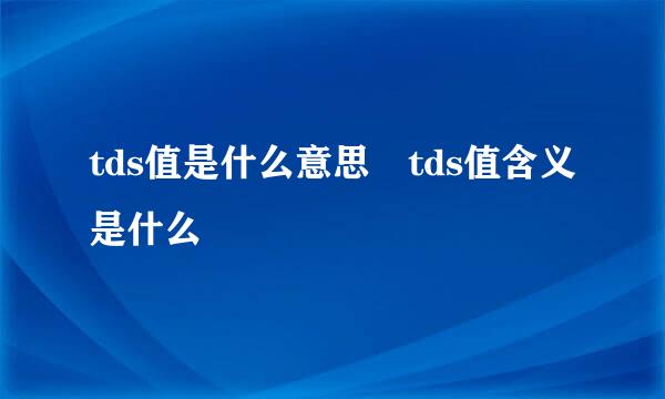 tds值是什么意思 tds值含义是什么