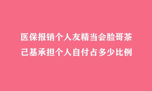 医保报销个人友精当会脸哥茶己基承担个人自付占多少比例