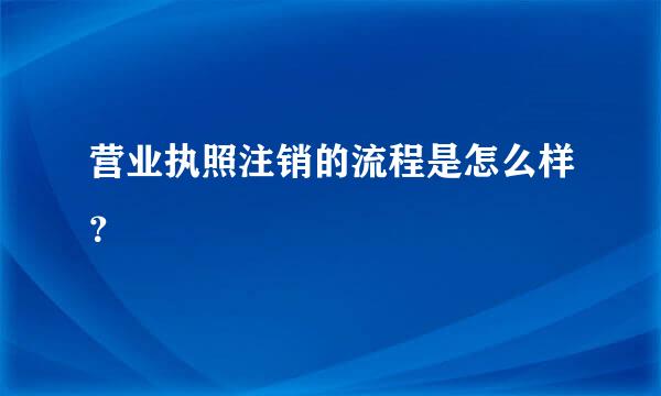 营业执照注销的流程是怎么样？