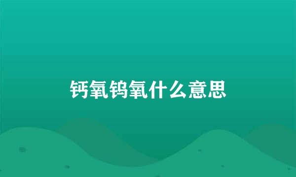 钙氧钨氧什么意思