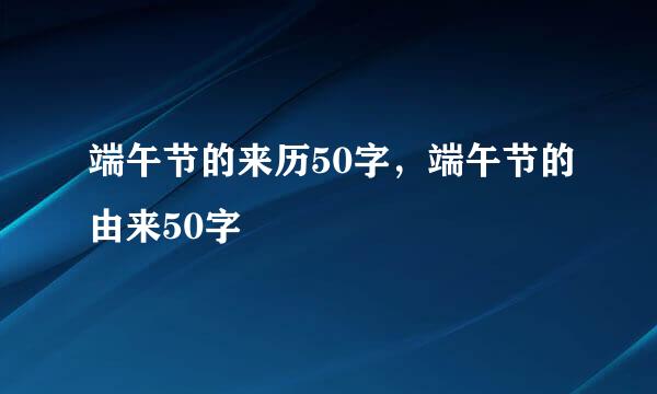 端午节的来历50字，端午节的由来50字