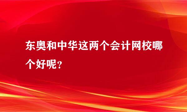 东奥和中华这两个会计网校哪个好呢？