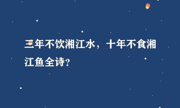 三年不饮湘江水，十年不食湘江鱼全诗？