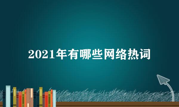 2021年有哪些网络热词