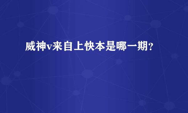 威神v来自上快本是哪一期？