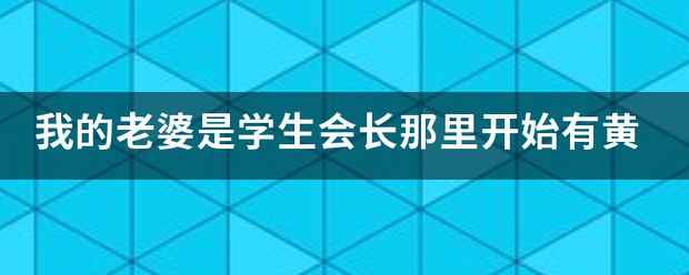 我的老婆是学生会长那里开始有黄