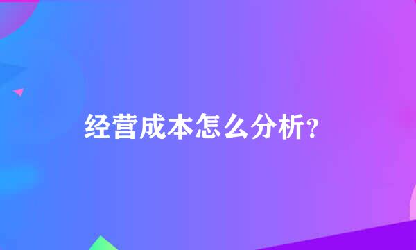 经营成本怎么分析？