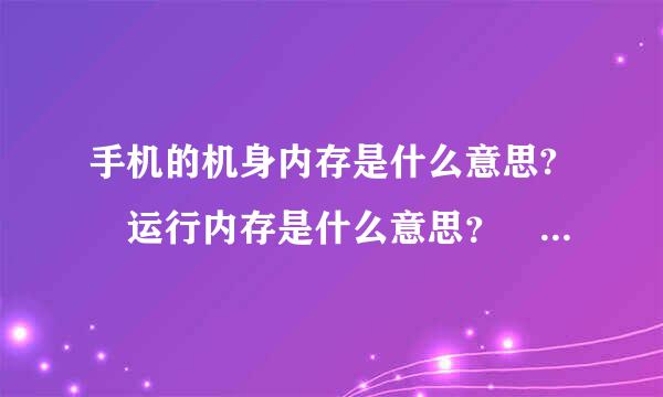 手机的机身内存是什么意思? 运行内存是什么意思？ 机身内存和运行内存有什么区别?来自