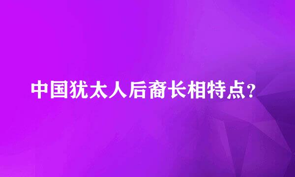 中国犹太人后裔长相特点？