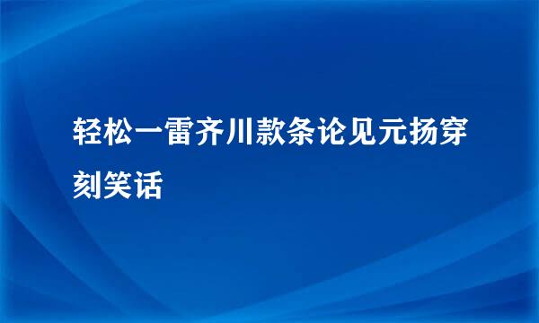 轻松一雷齐川款条论见元扬穿刻笑话