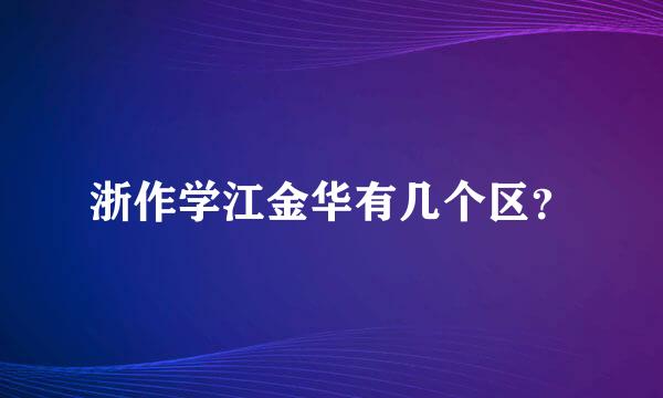 浙作学江金华有几个区？