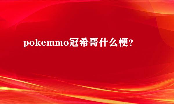 pokemmo冠希哥什么梗？