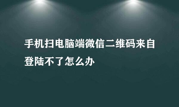 手机扫电脑端微信二维码来自登陆不了怎么办