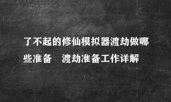 了不起的修仙模拟器渡劫做哪些准备 渡劫准备工作详解