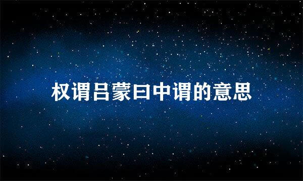 权谓吕蒙曰中谓的意思