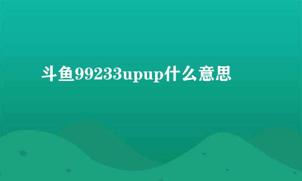 斗鱼99233upup什么意思