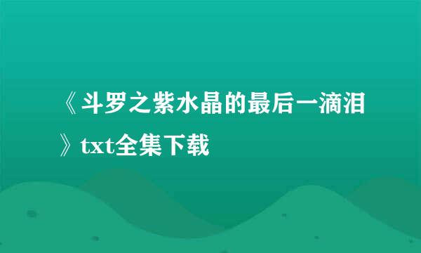 《斗罗之紫水晶的最后一滴泪》txt全集下载