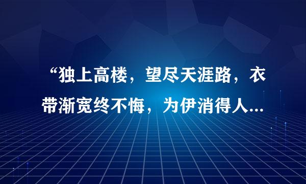 “独上高楼，望尽天涯路，衣带渐宽终不悔，为伊消得人憔悴；众里寻他千百度，蓦然回首，田那人却在灯火阑珊处