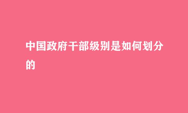 中国政府干部级别是如何划分的