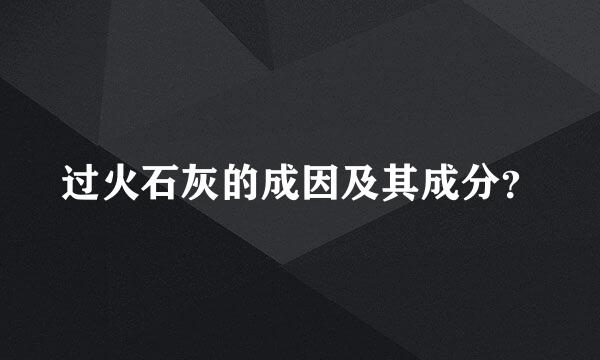 过火石灰的成因及其成分？