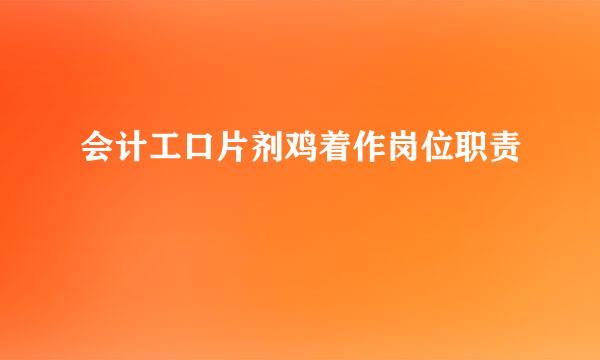 会计工口片剂鸡着作岗位职责