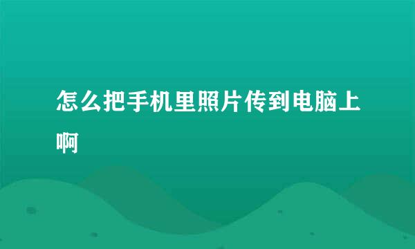 怎么把手机里照片传到电脑上啊