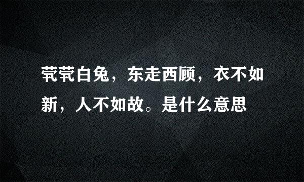 茕茕白兔，东走西顾，衣不如新，人不如故。是什么意思