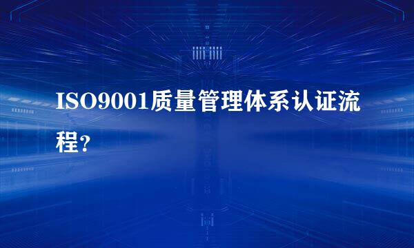 ISO9001质量管理体系认证流程？