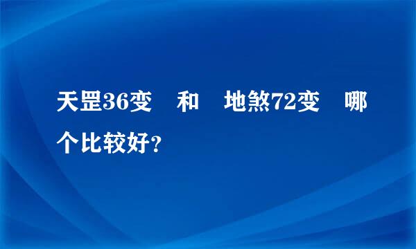 天罡36变 和 地煞72变 哪个比较好？