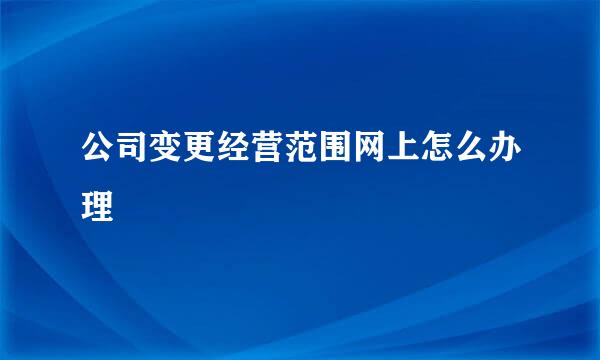 公司变更经营范围网上怎么办理