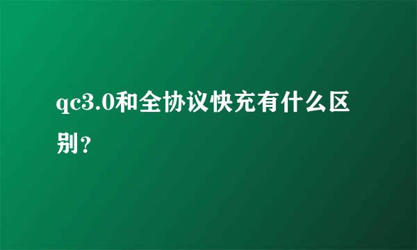 qc3.0和全协议快充有什么区别？