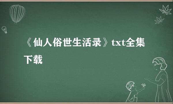 《仙人俗世生活录》txt全集下载