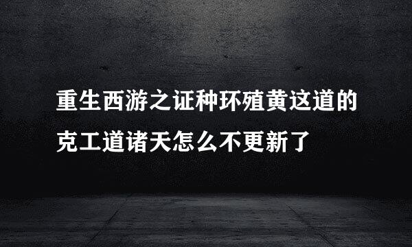 重生西游之证种环殖黄这道的克工道诸天怎么不更新了