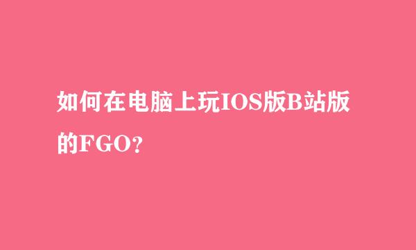 如何在电脑上玩IOS版B站版的FGO？