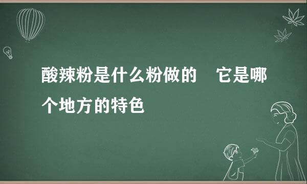 酸辣粉是什么粉做的 它是哪个地方的特色