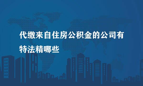 代缴来自住房公积金的公司有特法精哪些