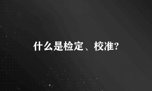 什么是检定、校准?