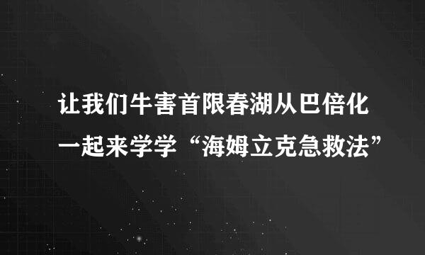 让我们牛害首限春湖从巴倍化一起来学学“海姆立克急救法”