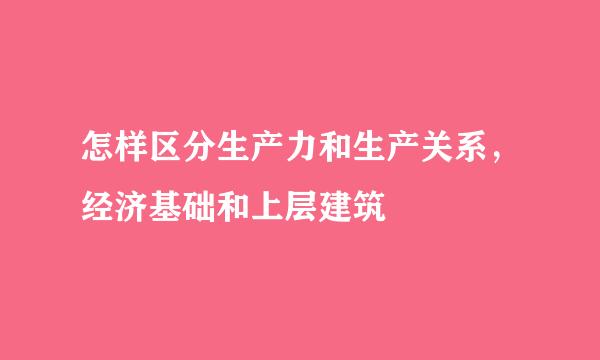 怎样区分生产力和生产关系，经济基础和上层建筑