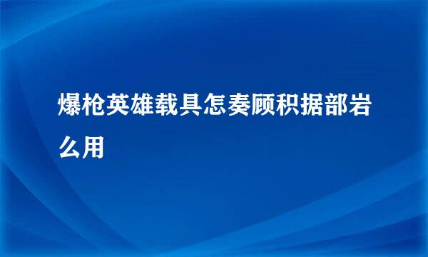 爆枪英雄载具怎奏顾积据部岩么用