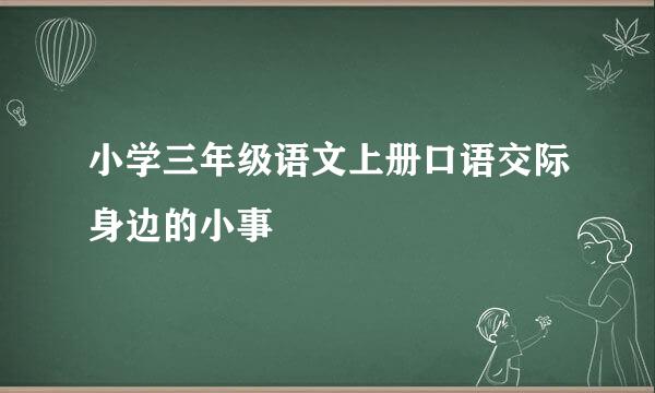 小学三年级语文上册口语交际身边的小事