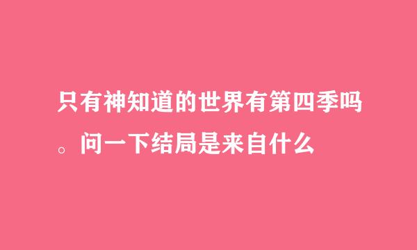 只有神知道的世界有第四季吗。问一下结局是来自什么