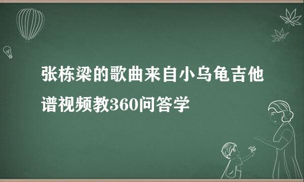 张栋梁的歌曲来自小乌龟吉他谱视频教360问答学