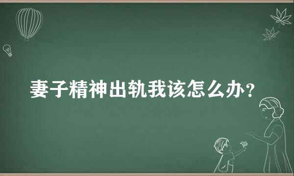 妻子精神出轨我该怎么办？