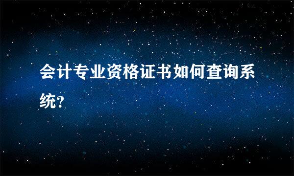 会计专业资格证书如何查询系统？