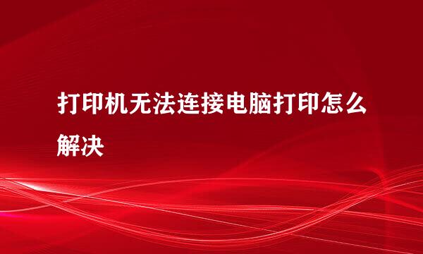 打印机无法连接电脑打印怎么解决