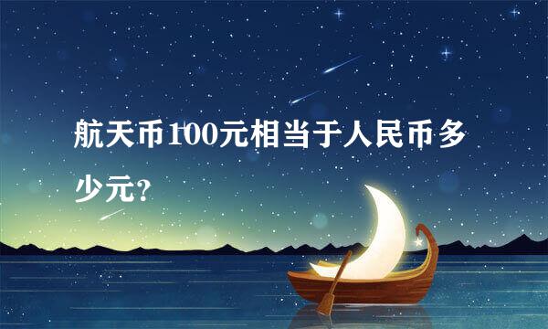 航天币100元相当于人民币多少元？