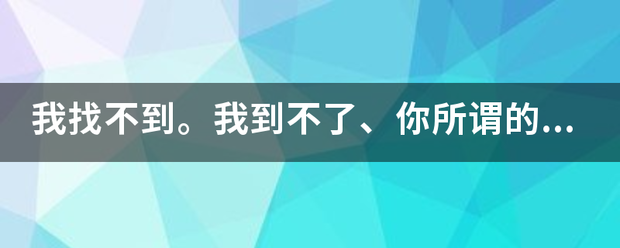 我找不到。我到来自不了、你所谓的将来的美好、