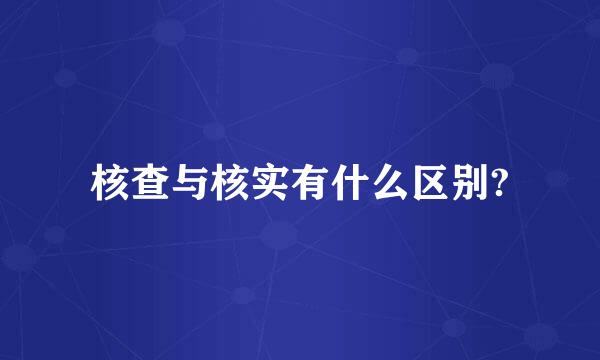 核查与核实有什么区别?