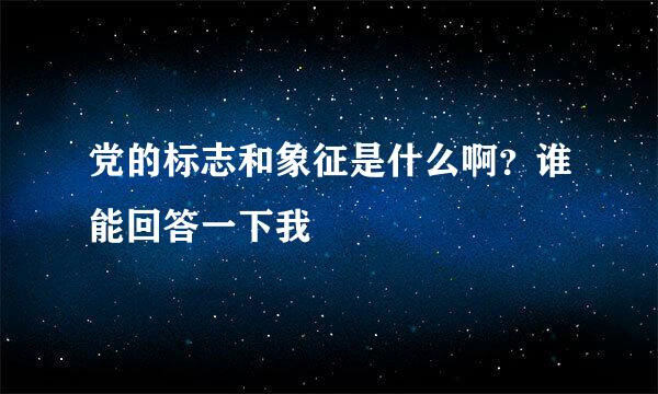 党的标志和象征是什么啊？谁能回答一下我